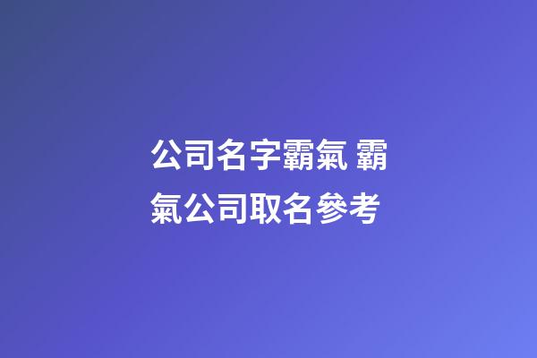 公司名字霸氣 霸氣公司取名參考-第1張-公司起名-玄機派